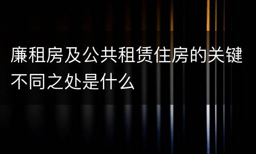 廉租房及公共租赁住房的关键不同之处是什么