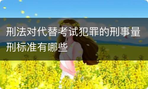 刑法对代替考试犯罪的刑事量刑标准有哪些