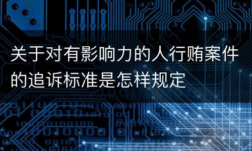 关于对有影响力的人行贿案件的追诉标准是怎样规定