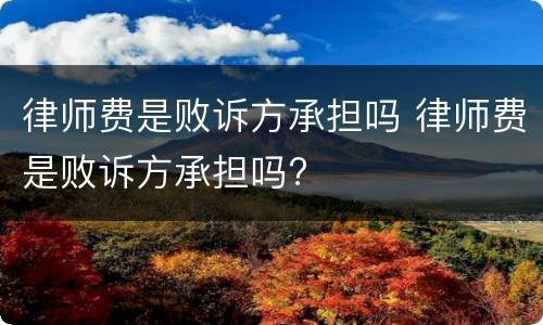 律师费是败诉方承担吗 律师费是败诉方承担吗?