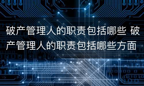 破产管理人的职责包括哪些 破产管理人的职责包括哪些方面