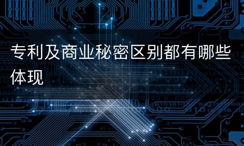 专利及商业秘密区别都有哪些体现