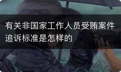 有关非国家工作人员受贿案件追诉标准是怎样的