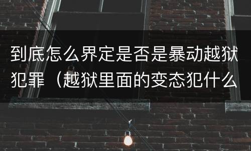 到底怎么界定是否是暴动越狱犯罪（越狱里面的变态犯什么罪）