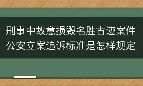 刑事中故意损毁名胜古迹案件公安立案追诉标准是怎样规定