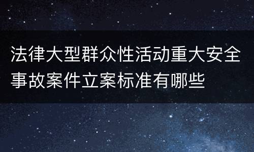 法律大型群众性活动重大安全事故案件立案标准有哪些