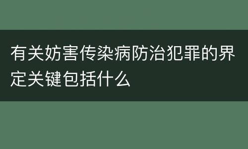 有关妨害传染病防治犯罪的界定关键包括什么