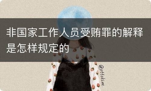 非国家工作人员受贿罪的解释是怎样规定的