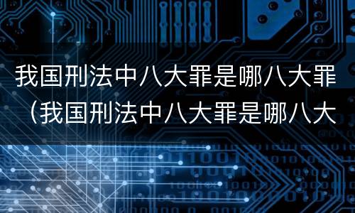 我国刑法中八大罪是哪八大罪（我国刑法中八大罪是哪八大罪名）