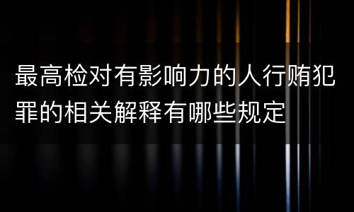 最高检对有影响力的人行贿犯罪的相关解释有哪些规定