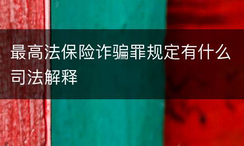 最高法保险诈骗罪规定有什么司法解释