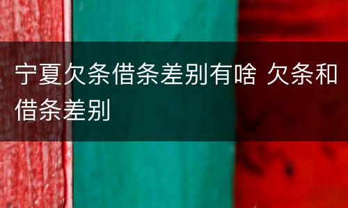 宁夏欠条借条差别有啥 欠条和借条差别