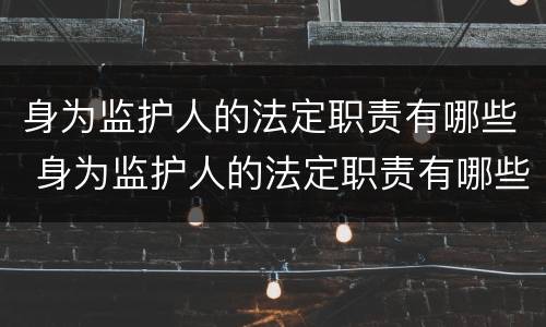 身为监护人的法定职责有哪些 身为监护人的法定职责有哪些内容