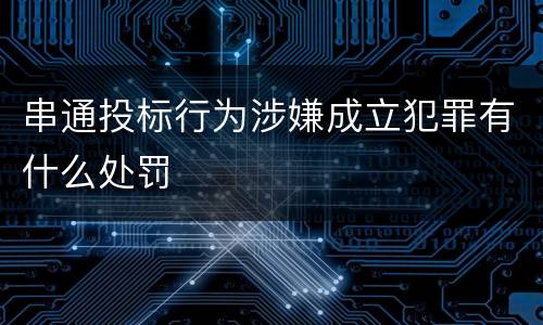 串通投标行为涉嫌成立犯罪有什么处罚