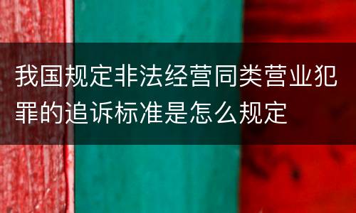 我国规定非法经营同类营业犯罪的追诉标准是怎么规定