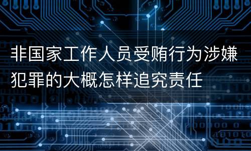 非国家工作人员受贿行为涉嫌犯罪的大概怎样追究责任