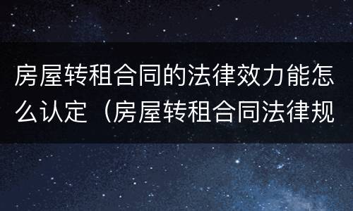 房屋转租合同的法律效力能怎么认定（房屋转租合同法律规定）