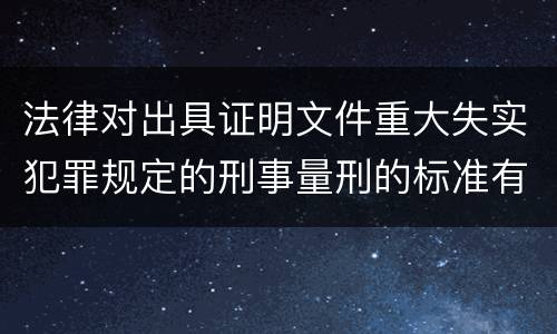 法律对出具证明文件重大失实犯罪规定的刑事量刑的标准有哪些