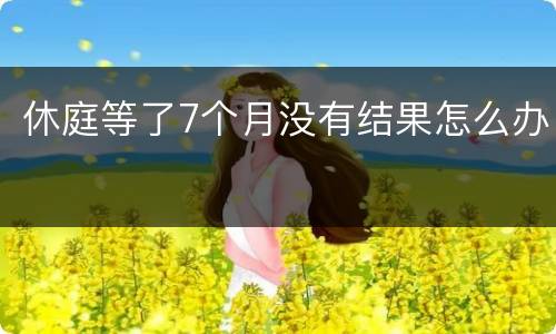 休庭等了7个月没有结果怎么办