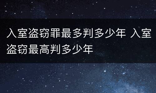 入室盗窃罪最多判多少年 入室盗窃最高判多少年