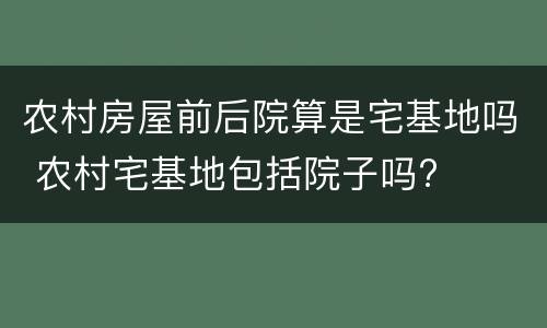 农村房屋前后院算是宅基地吗 农村宅基地包括院子吗?