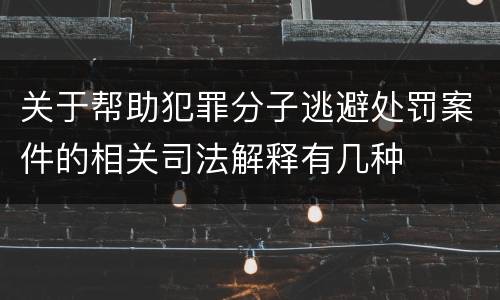 关于帮助犯罪分子逃避处罚案件的相关司法解释有几种