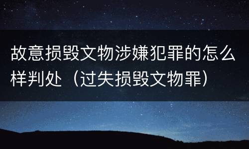 故意损毁文物涉嫌犯罪的怎么样判处（过失损毁文物罪）