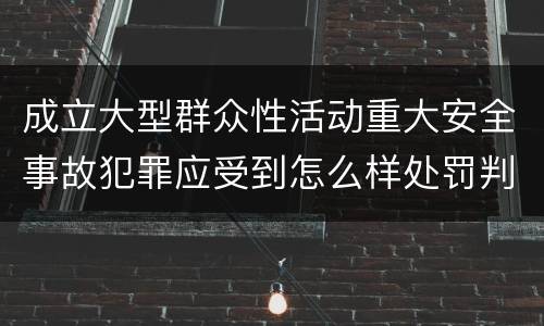 成立大型群众性活动重大安全事故犯罪应受到怎么样处罚判刑