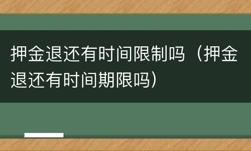押金退还有时间限制吗（押金退还有时间期限吗）