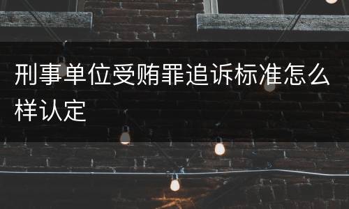 刑事单位受贿罪追诉标准怎么样认定
