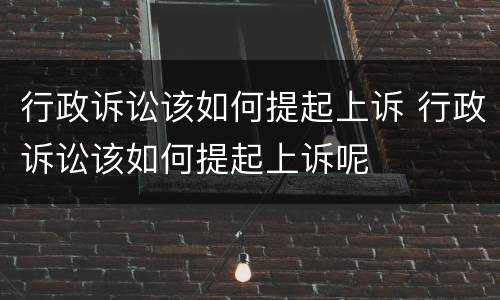 行政诉讼该如何提起上诉 行政诉讼该如何提起上诉呢