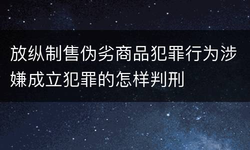 放纵制售伪劣商品犯罪行为涉嫌成立犯罪的怎样判刑