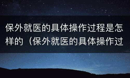 保外就医的具体操作过程是怎样的（保外就医的具体操作过程是怎样的一项）