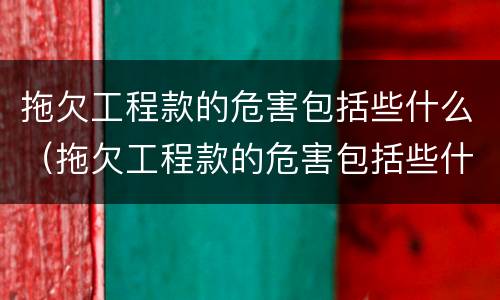 拖欠工程款的危害包括些什么（拖欠工程款的危害包括些什么）