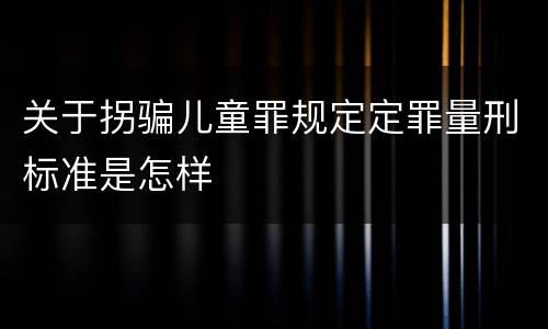 关于拐骗儿童罪规定定罪量刑标准是怎样