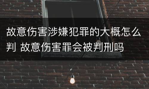 故意伤害涉嫌犯罪的大概怎么判 故意伤害罪会被判刑吗