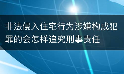 非法侵入住宅行为涉嫌构成犯罪的会怎样追究刑事责任