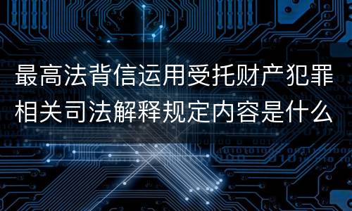 最高法背信运用受托财产犯罪相关司法解释规定内容是什么