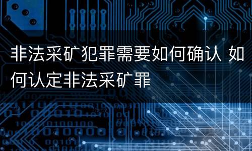 非法采矿犯罪需要如何确认 如何认定非法采矿罪
