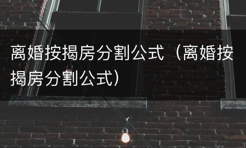 离婚按揭房分割公式（离婚按揭房分割公式）
