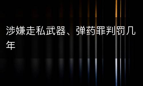 涉嫌走私武器、弹药罪判罚几年