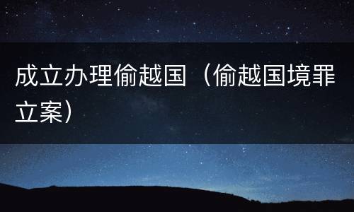 成立办理偷越国（偷越国境罪立案）