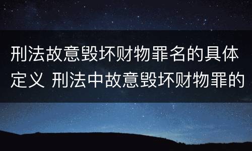 刑法故意毁坏财物罪名的具体定义 刑法中故意毁坏财物罪的规定有哪些