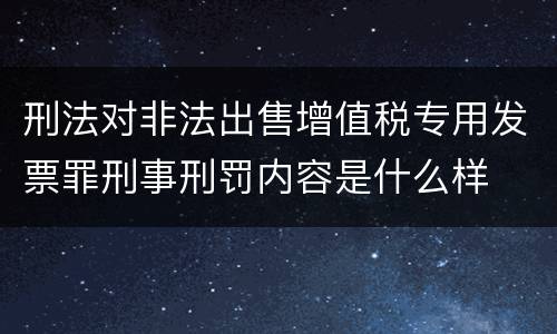 刑法对非法出售增值税专用发票罪刑事刑罚内容是什么样