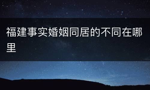 福建事实婚姻同居的不同在哪里