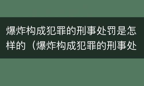 爆炸构成犯罪的刑事处罚是怎样的（爆炸构成犯罪的刑事处罚是怎样的行为）