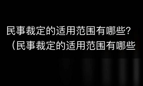 民事裁定的适用范围有哪些？（民事裁定的适用范围有哪些）