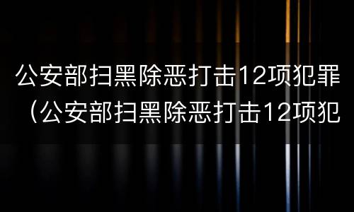 公安部扫黑除恶打击12项犯罪（公安部扫黑除恶打击12项犯罪工作）
