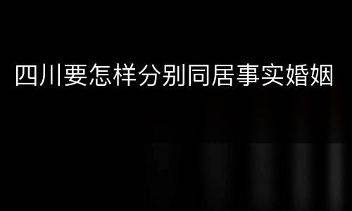 四川要怎样分别同居事实婚姻