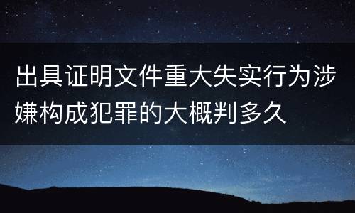 出具证明文件重大失实行为涉嫌构成犯罪的大概判多久